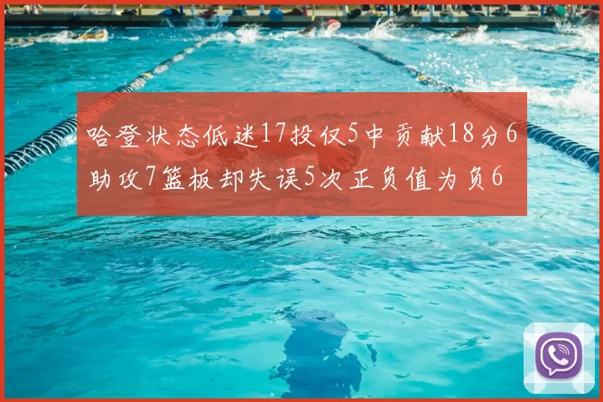 哈登状态低迷17投仅5中贡献18分6助攻7篮板却失误5次正负值为负6
