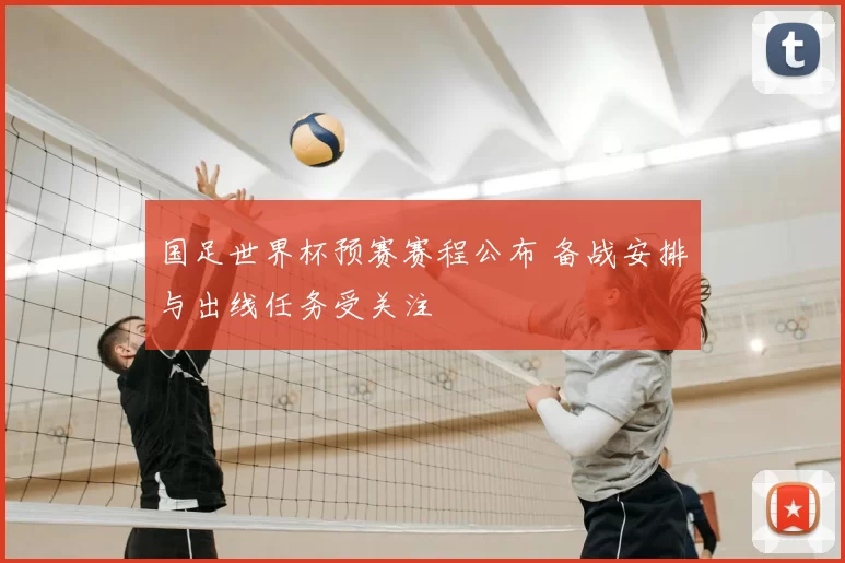 国足世界杯预赛赛程公布 备战安排与出线任务受关注