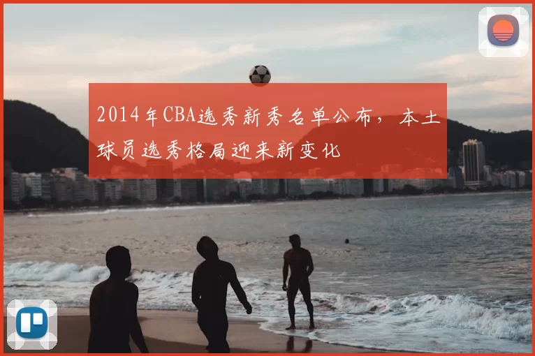 2014年CBA选秀新秀名单公布，本土球员选秀格局迎来新变化