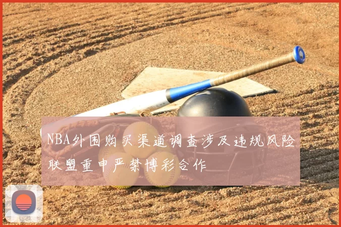 NBA外围购买渠道调查涉及违规风险联盟重申严禁博彩合作