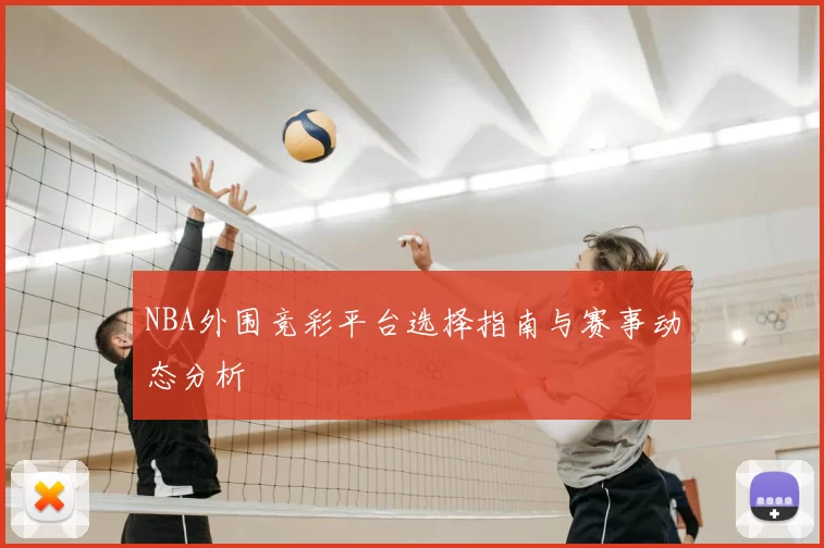 NBA外围竞彩平台选择指南与赛事动态分析