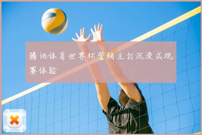 腾讯体育世界杯营销主打沉浸式观赛体验