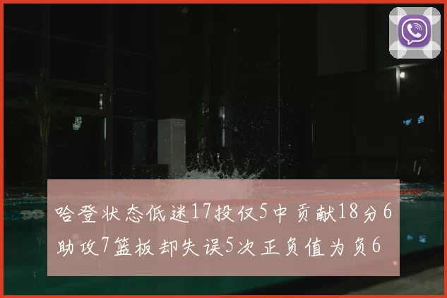 哈登状态低迷17投仅5中贡献18分6助攻7篮板却失误5次正负值为负6