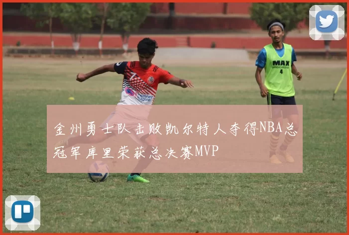金州勇士队击败凯尔特人夺得NBA总冠军库里荣获总决赛MVP