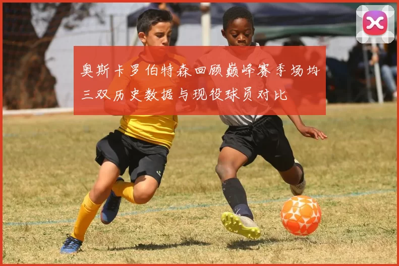 奥斯卡罗伯特森回顾巅峰赛季场均三双历史数据与现役球员对比