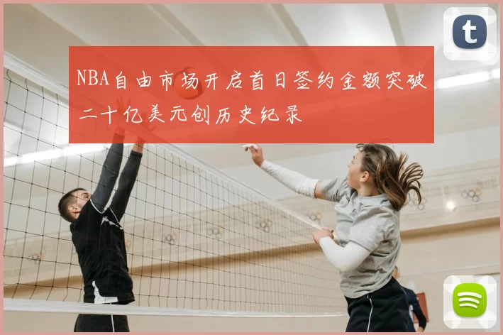 NBA自由市场开启首日签约金额突破二十亿美元创历史纪录