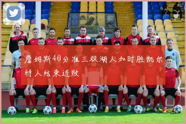 詹姆斯40分准三双湖人加时胜凯尔特人结束连败