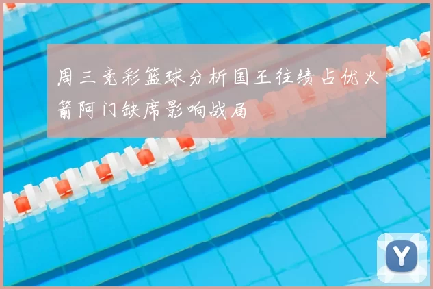 周三竞彩篮球分析国王往绩占优火箭阿门缺席影响战局