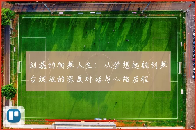 刘磊的街舞人生：从梦想起航到舞台绽放的深度对话与心路历程