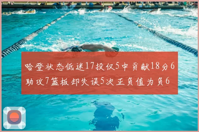 哈登状态低迷17投仅5中贡献18分6助攻7篮板却失误5次正负值为负6