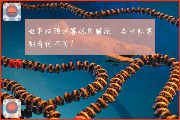 世界杯预选赛规则解读：各洲际赛制有何不同？