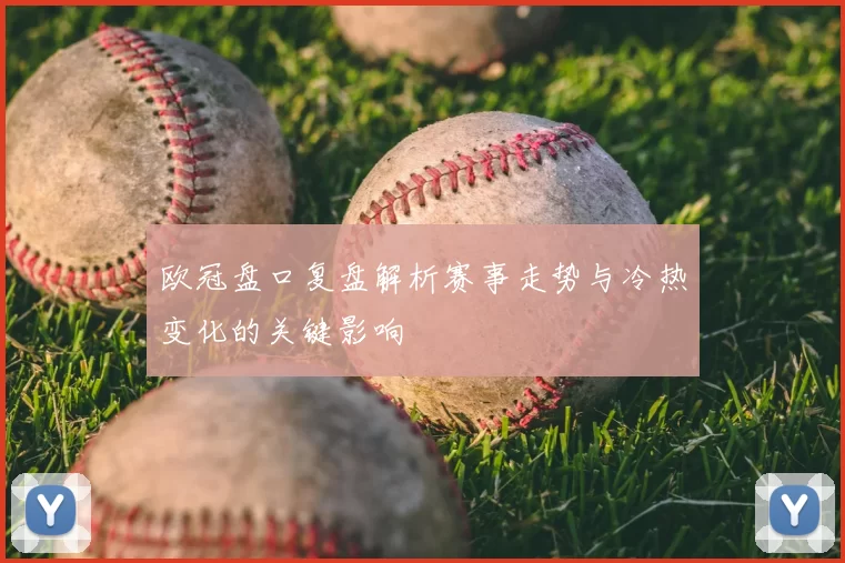 欧冠盘口复盘解析赛事走势与冷热变化的关键影响