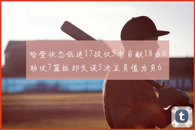 哈登状态低迷17投仅5中贡献18分6助攻7篮板却失误5次正负值为负6