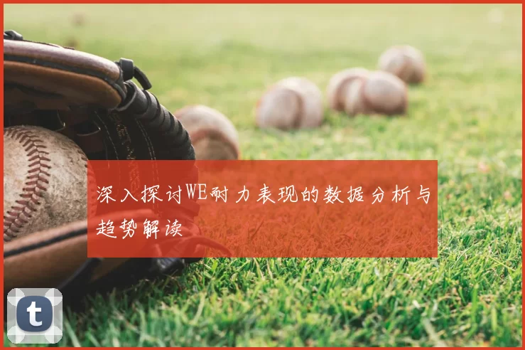 深入探讨WE耐力表现的数据分析与趋势解读