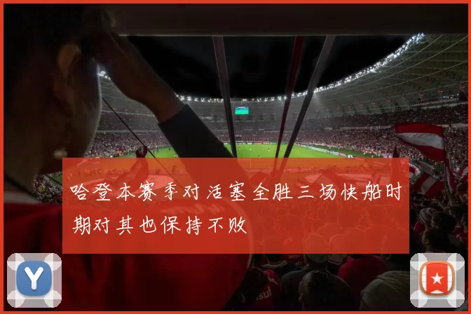 哈登本赛季对活塞全胜三场快船时期对其也保持不败
