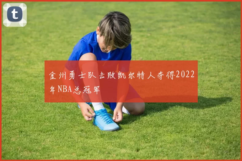 金州勇士队击败凯尔特人夺得2022年NBA总冠军