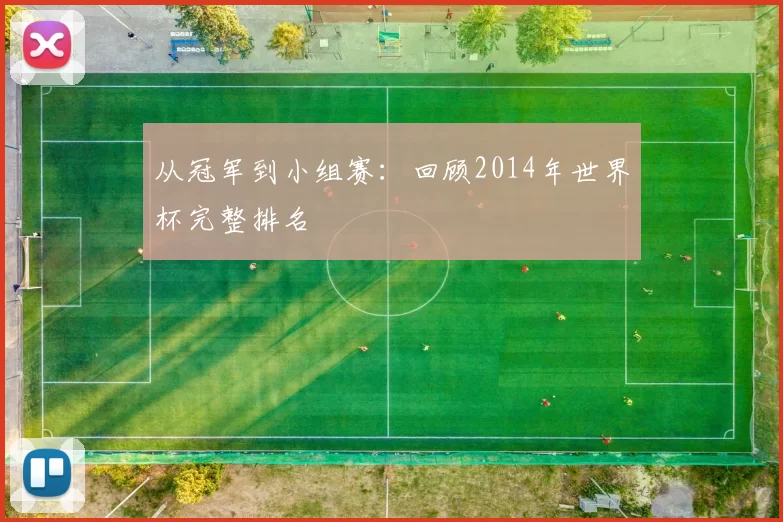 从冠军到小组赛：回顾2014年世界杯完整排名
