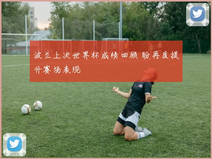 波兰上次世界杯成绩回顾 盼再度提升赛场表现