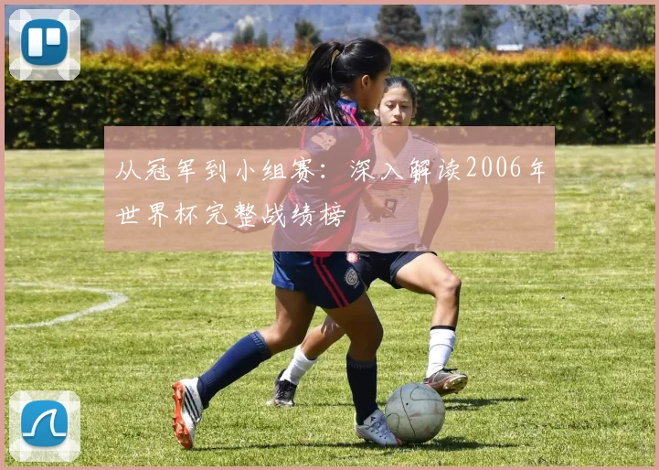 从冠军到小组赛：深入解读2006年世界杯完整战绩榜
