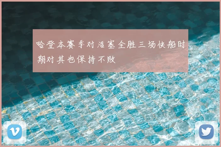 哈登本赛季对活塞全胜三场快船时期对其也保持不败