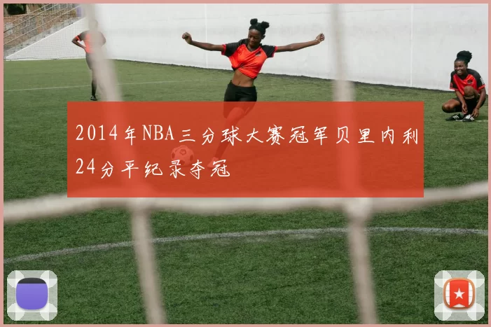 2014年NBA三分球大赛冠军贝里内利24分平纪录夺冠