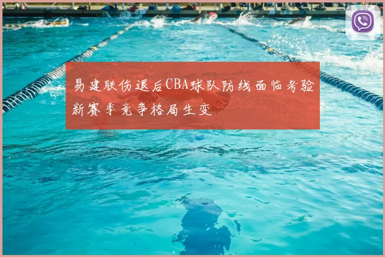 易建联伤退后CBA球队防线面临考验新赛季竞争格局生变
