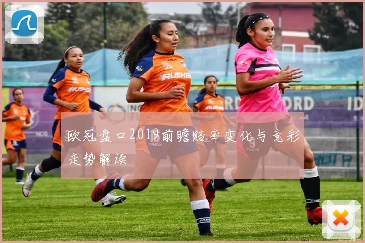 欧冠盘口2019前瞻赔率变化与竞彩走势解读