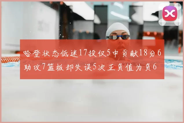 哈登状态低迷17投仅5中贡献18分6助攻7篮板却失误5次正负值为负6