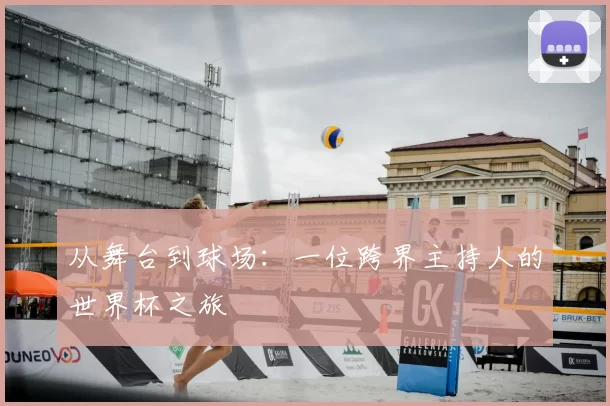 从舞台到球场：一位跨界主持人的世界杯之旅