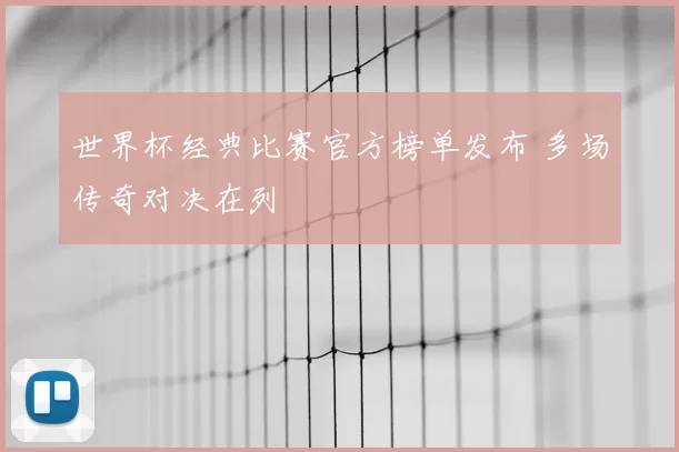 世界杯经典比赛官方榜单发布 多场传奇对决在列