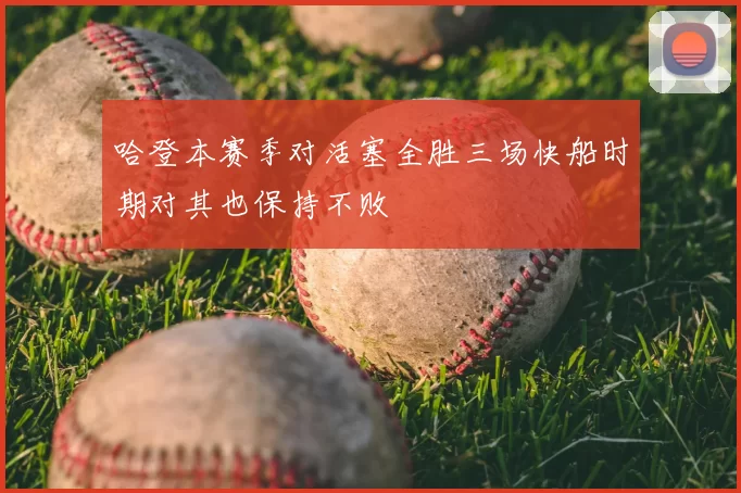 哈登本赛季对活塞全胜三场快船时期对其也保持不败