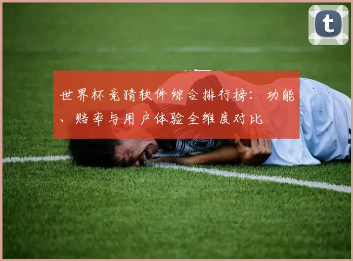 世界杯竞猜软件综合排行榜：功能、赔率与用户体验全维度对比