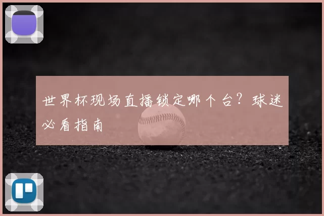 世界杯现场直播锁定哪个台?球迷必看指南