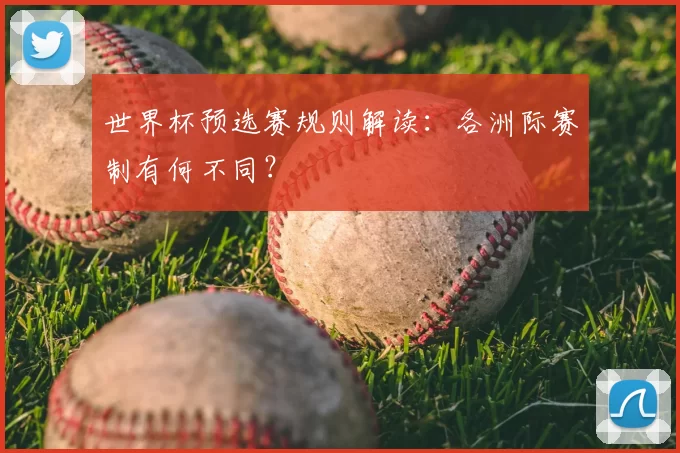 世界杯预选赛规则解读：各洲际赛制有何不同？