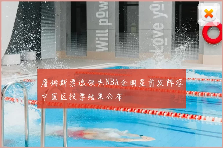 詹姆斯票选领先NBA全明星首发阵容中国区投票结果公布