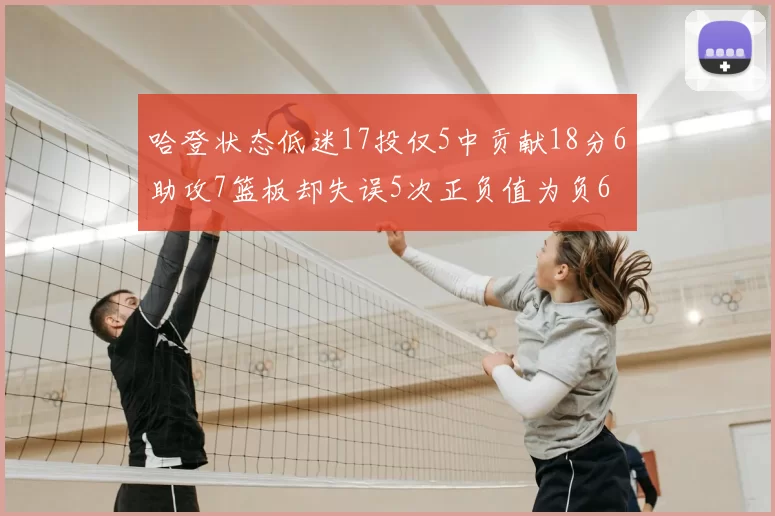 哈登状态低迷17投仅5中贡献18分6助攻7篮板却失误5次正负值为负6