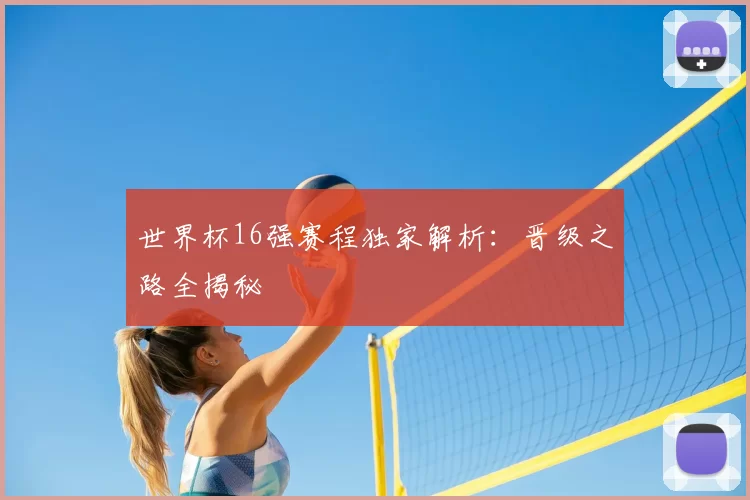 世界杯16强赛程独家解析:晋级之路全揭秘