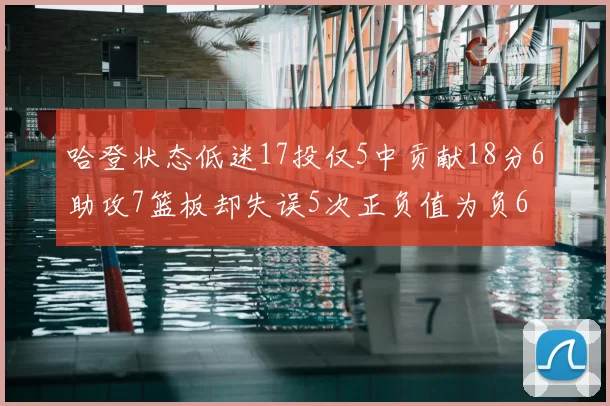 哈登状态低迷17投仅5中贡献18分6助攻7篮板却失误5次正负值为负6