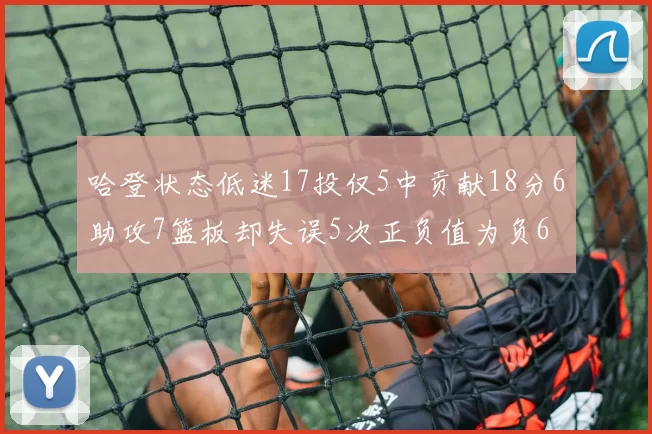 哈登状态低迷17投仅5中贡献18分6助攻7篮板却失误5次正负值为负6