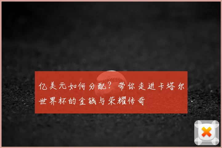 亿美元如何分配？带你走进卡塔尔世界杯的金钱与荣耀传奇