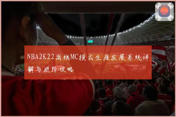 NBA2K22离线MC模式生涯发展系统详解与进阶攻略