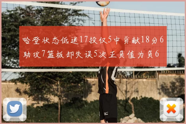 哈登状态低迷17投仅5中贡献18分6助攻7篮板却失误5次正负值为负6