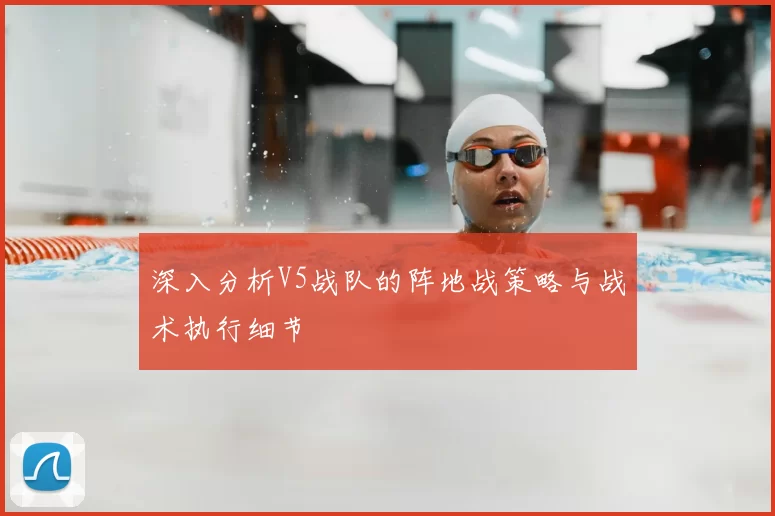 深入分析V5战队的阵地战策略与战术执行细节