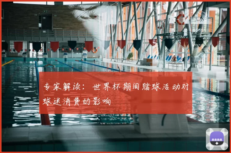 专家解读：世界杯期间赌球活动对球迷消费的影响