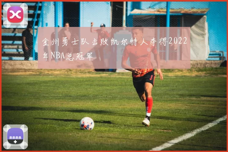 金州勇士队击败凯尔特人夺得2022年NBA总冠军