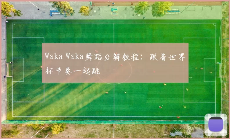 Waka Waka舞蹈分解教程:跟着世界杯节奏一起跳