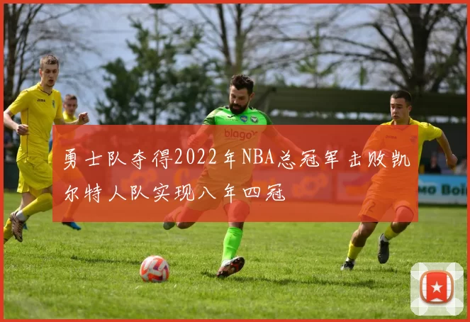 勇士队夺得2022年NBA总冠军击败凯尔特人队实现八年四冠