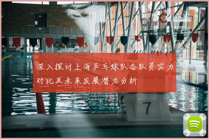深入探讨上海乒乓球队各队员实力对比及未来发展潜力分析