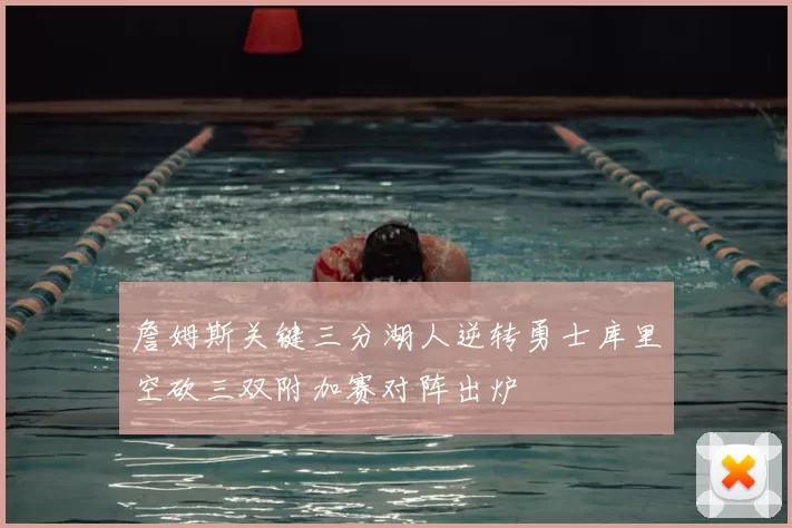 詹姆斯关键三分湖人逆转勇士库里空砍三双附加赛对阵出炉