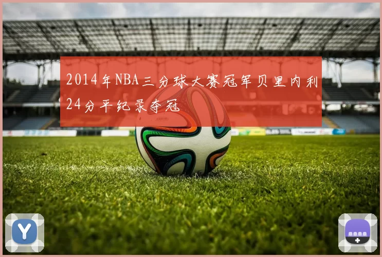 2014年NBA三分球大赛冠军贝里内利24分平纪录夺冠